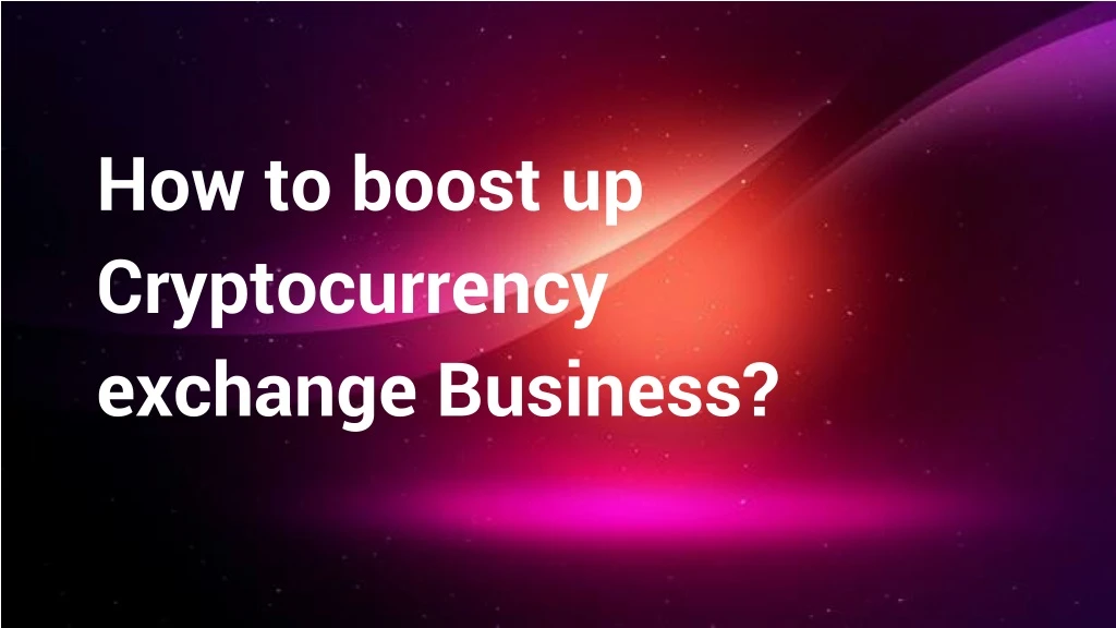 how to boost up cryptocurrency exchange business