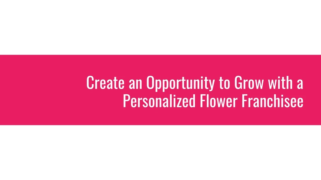 create an opportunity to grow with a personalized flower franchisee
