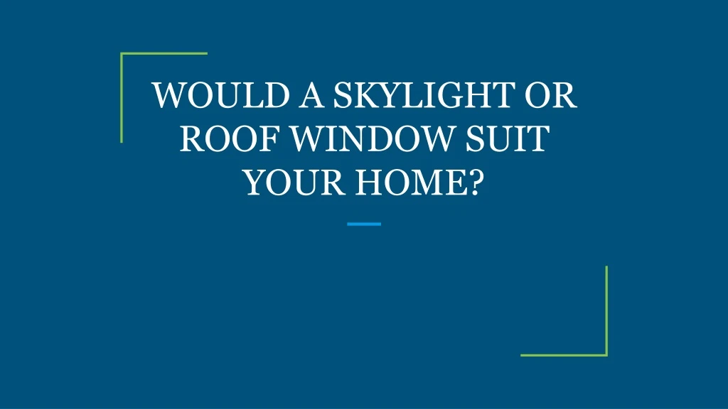 would a skylight or roof window suit your home