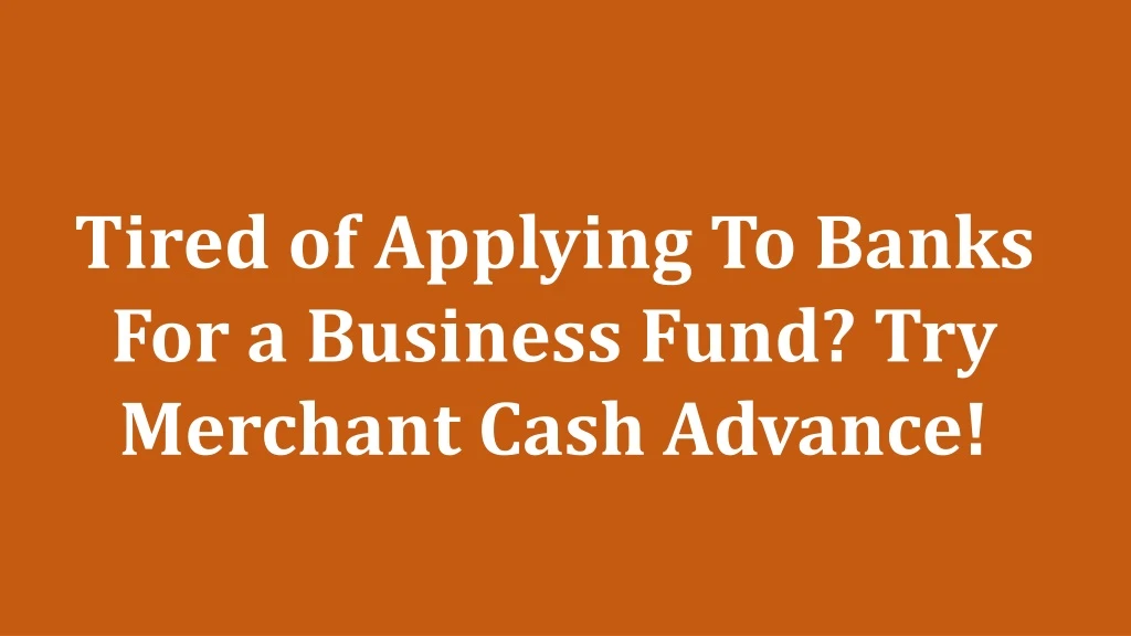 tired of applying to banks for a business fund