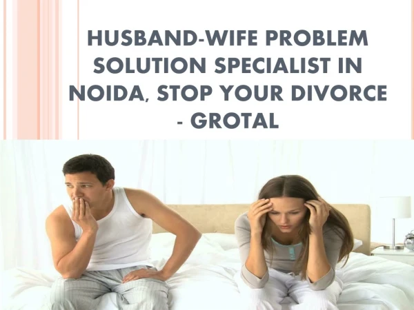 HUSBAND-WIFE PROBLEM SOLUTION SPECIALIST IN NOIDA, STOP YOUR DIVORCE - GROTAL