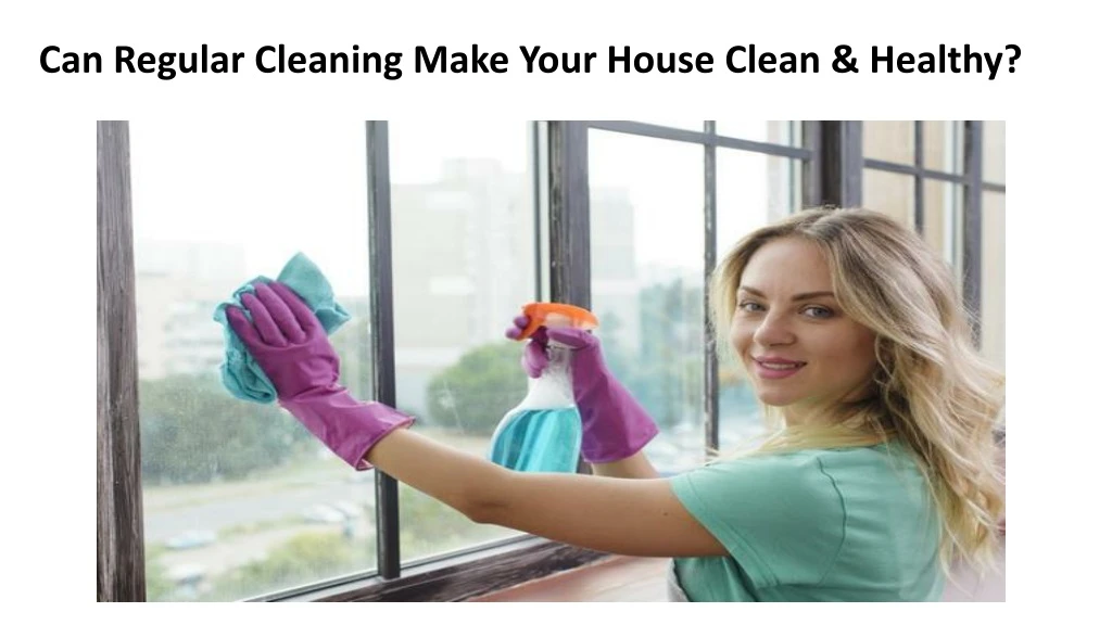 can regular cleaning make your house clean healthy