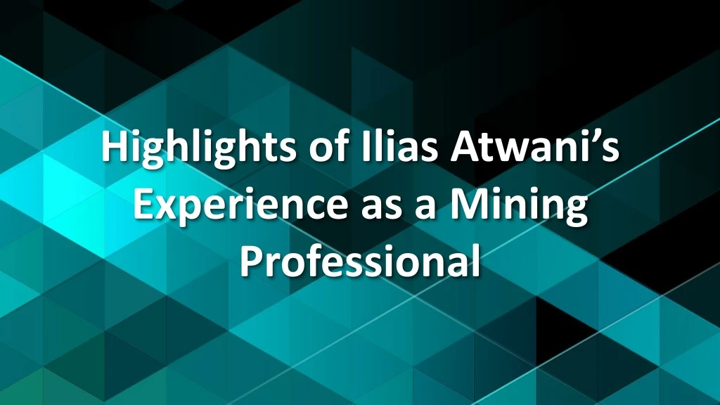 highlights of ilias atwani s experience as a mining professional