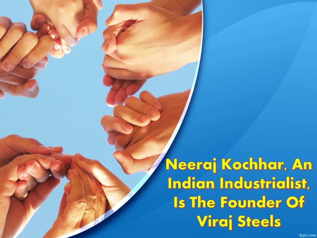 neeraj kochhar an indian industrialist is the founder of viraj steels