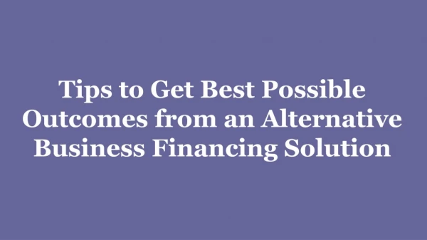 Tips to Get Best Possible Outcomes from an Alternative Business Financing Solution