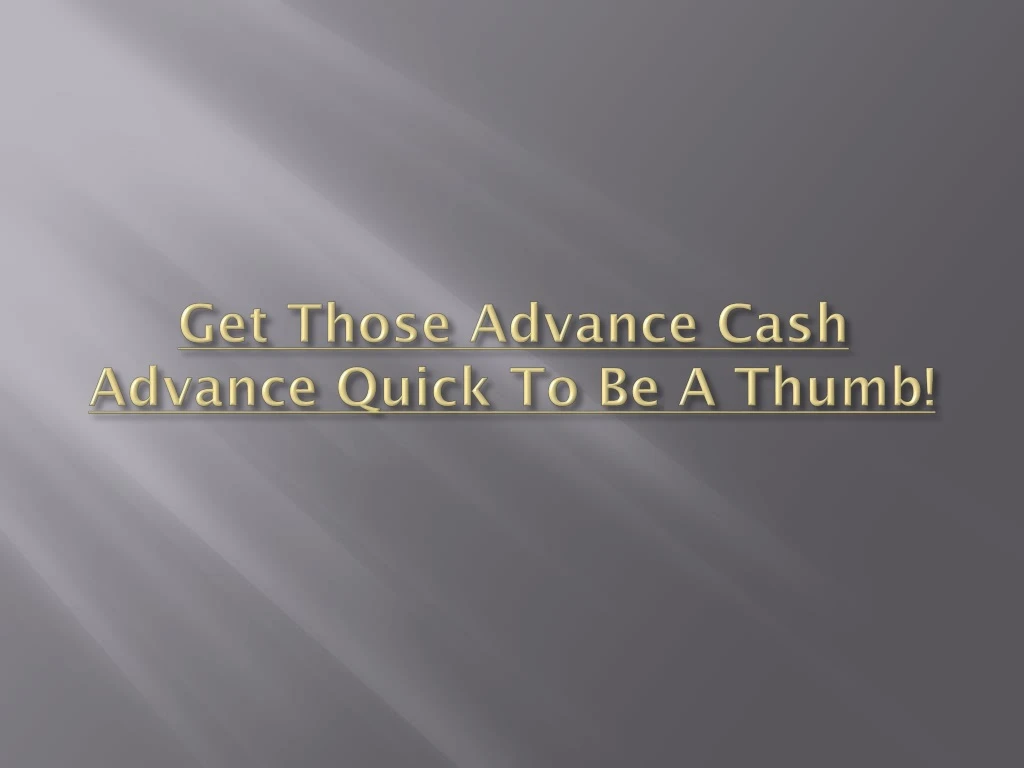 get those advance cash advance quick to be a thumb