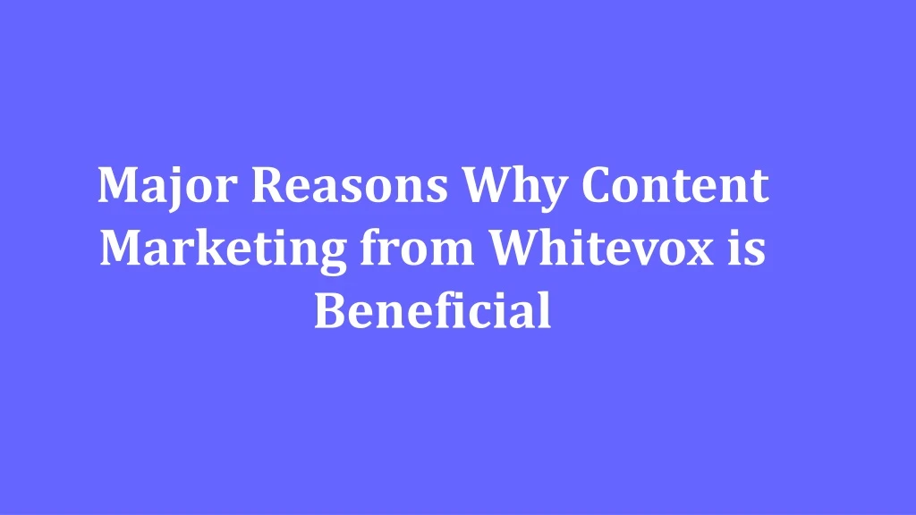 major reasons why content marketing from whitevox