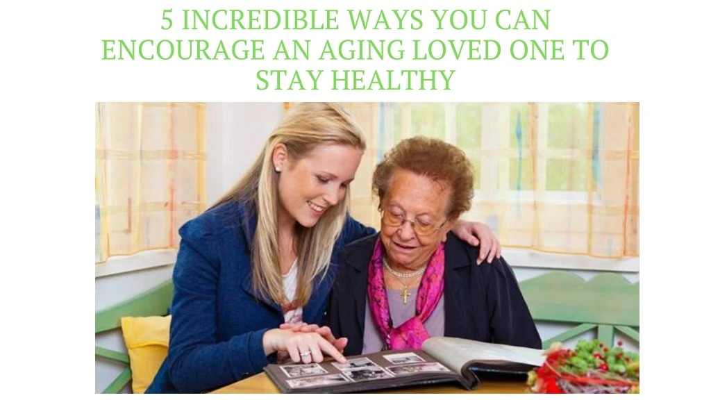 5 incredible ways you can encourage an aging