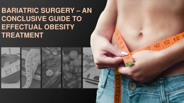 BARIATRIC SURGERY AN CONCLUSIVE GUIDE TO EFFECTUAL OBESITY TREATMENT