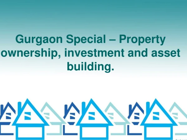 Gurgaon Special – Property ownership, investment and asset building.