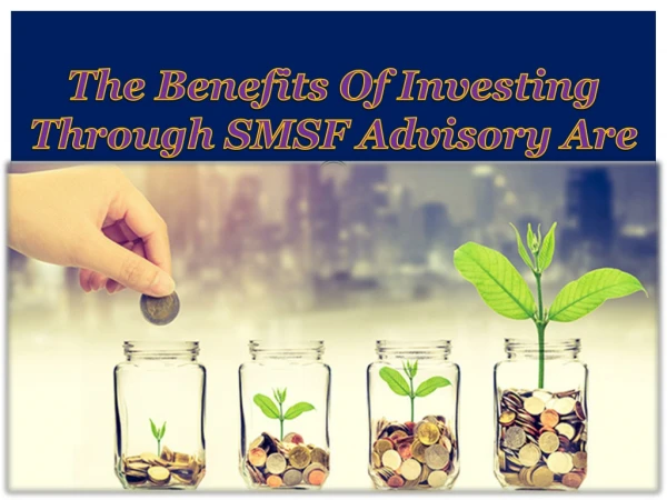 The Benefits Of Investing Through SMSF Advisory Are