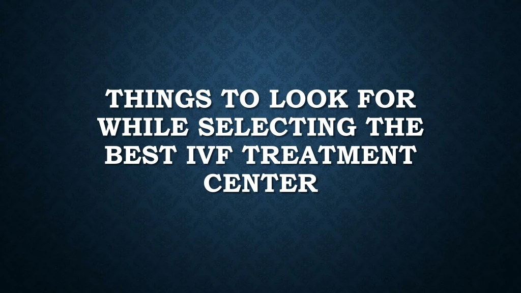 things to look for while selecting the best ivf treatment center
