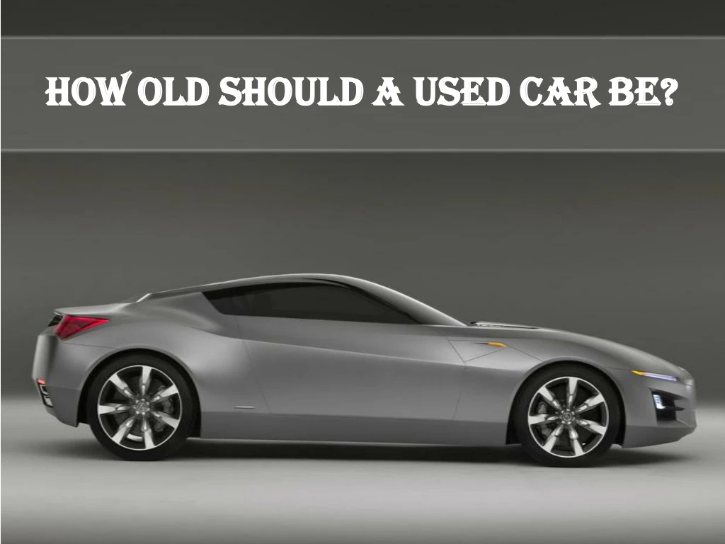 how old should a used car be how old should