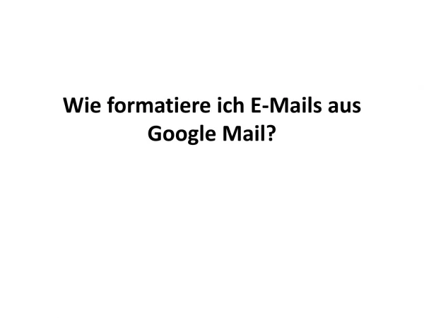 Wie formatiere ich E-Mails aus Google Mail?