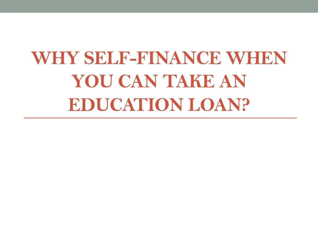 why self finance when you can take an education loan