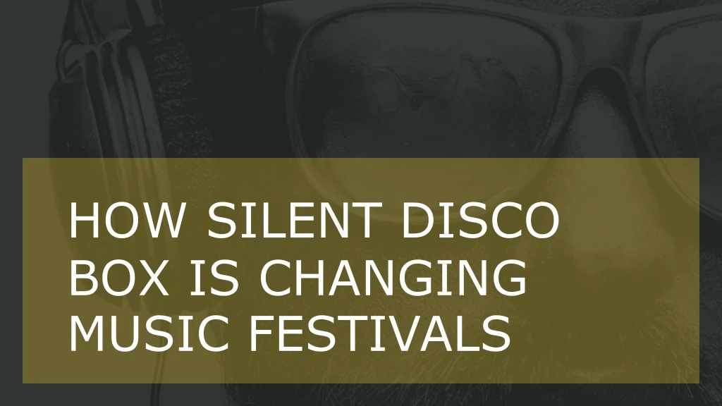 how silent disco box is changing music festivals