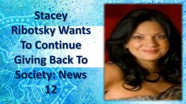 Stacey Ribotsky Wants To Continue Giving Back To Society: News 12