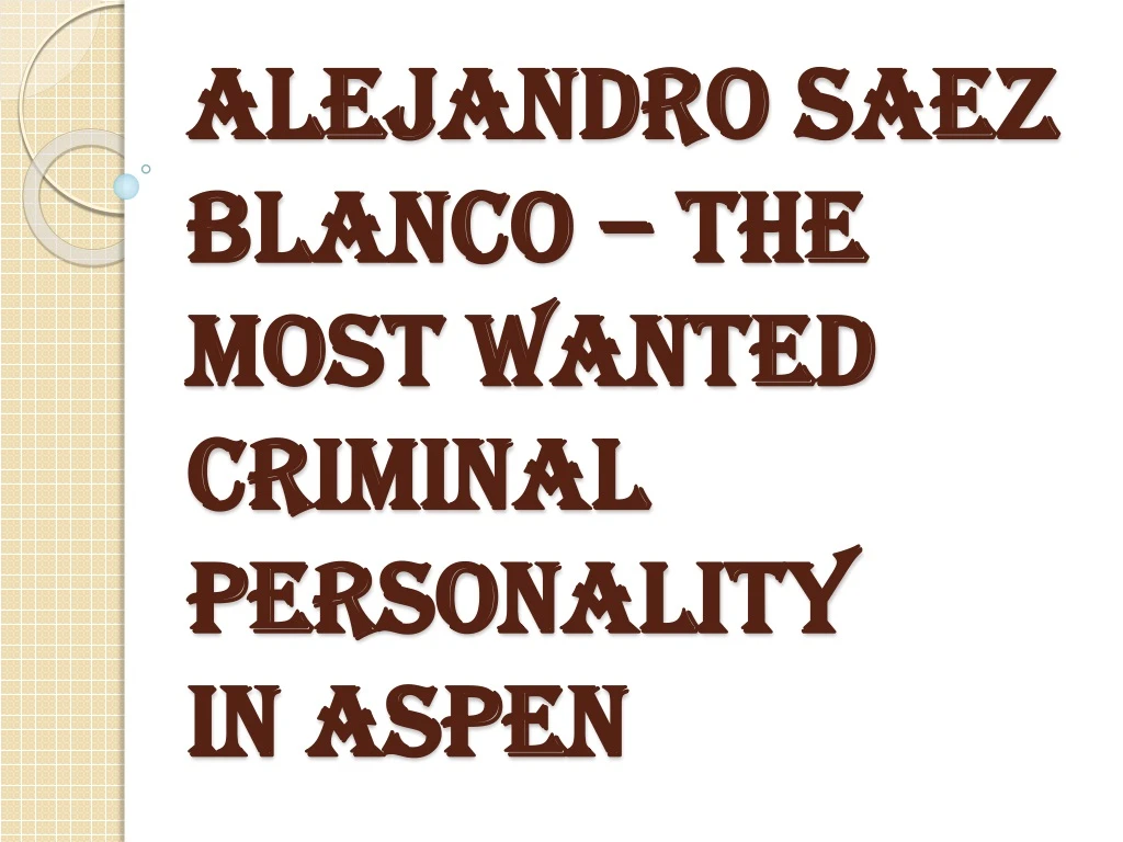 alejandro saez blanco the most wanted criminal personality in aspen