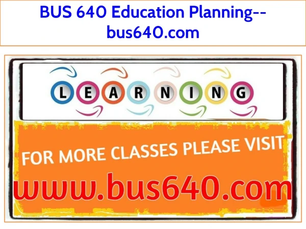 BUS 640 Education Planning--bus640.com