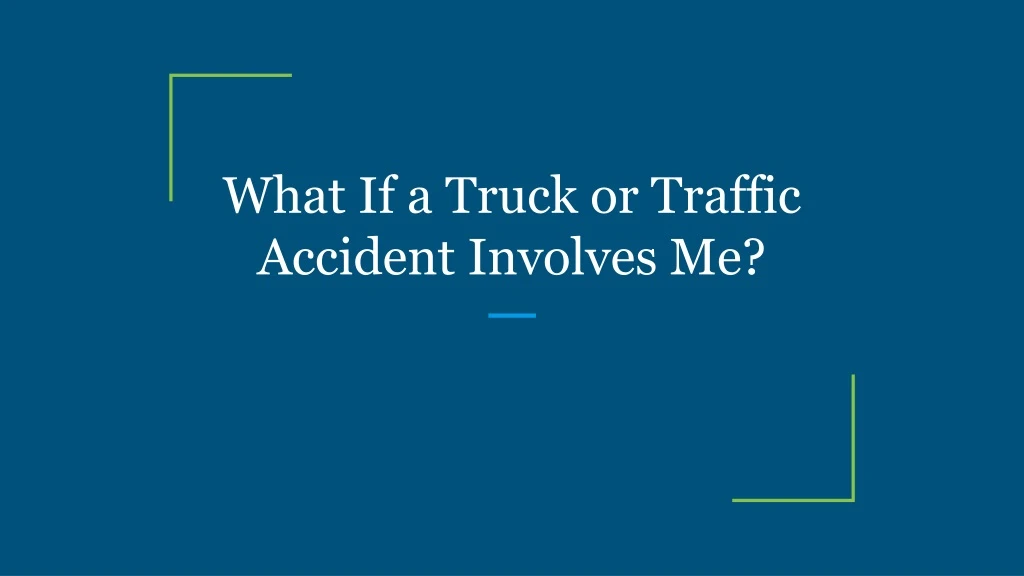 what if a truck or traffic accident involves me