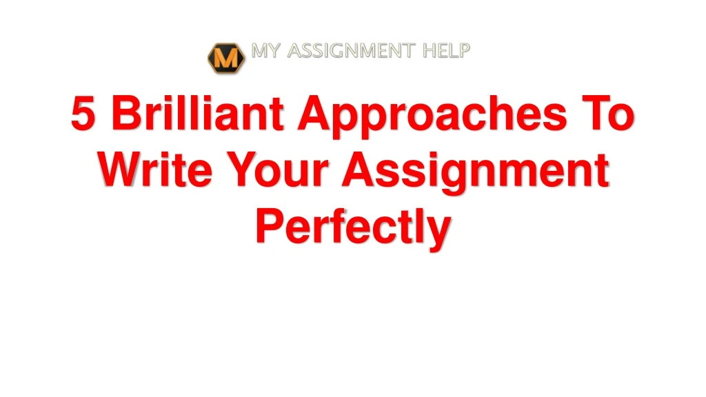 5 brilliant approaches to write your assignment perfectly