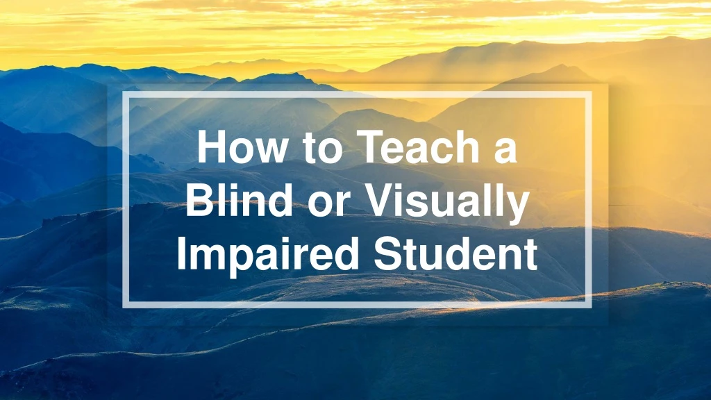 how to teach a blind or visually impaired student