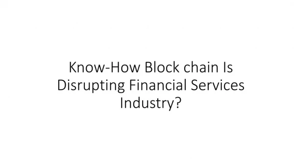Know-How Blockchain Is Disrupting Financial Services Industry?