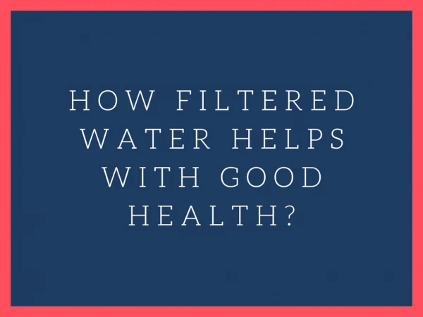 How filtered water helps with Good health?