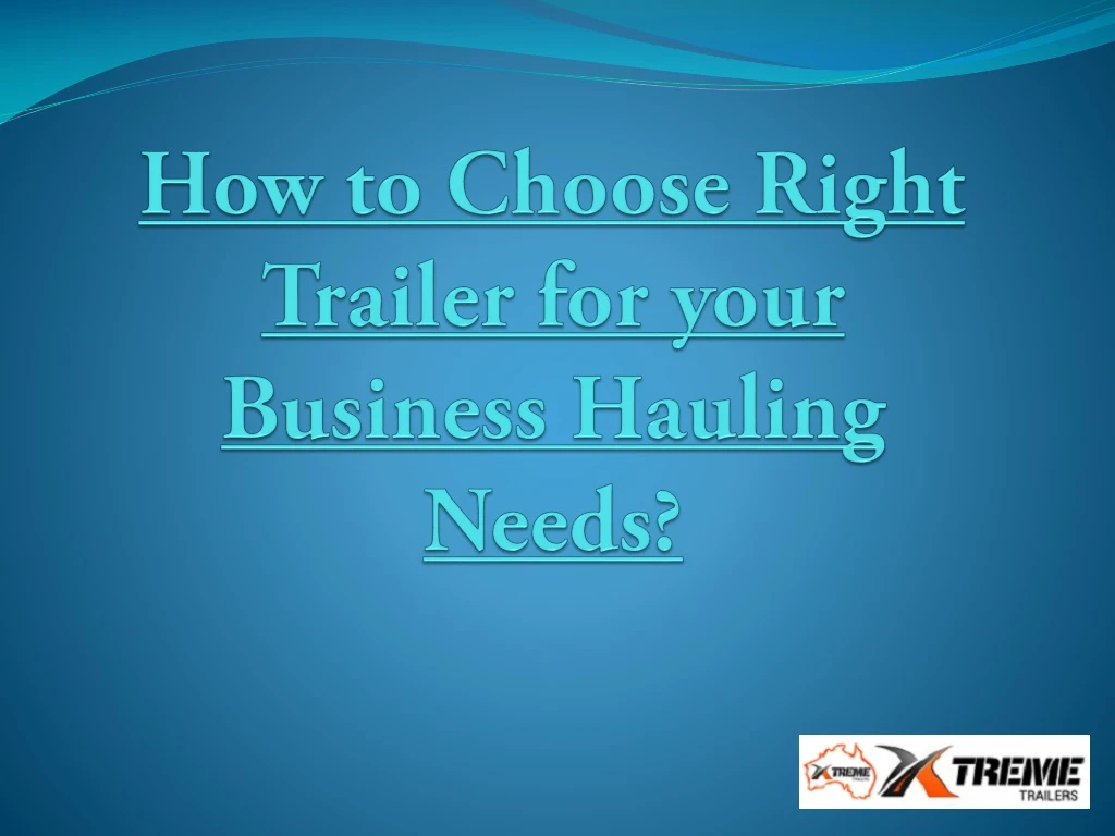 how to choose right trailer for your business hauling needs