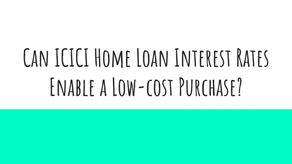 Can ICICI Home Loan Interest Rates Enable a Low-cost Purchase?