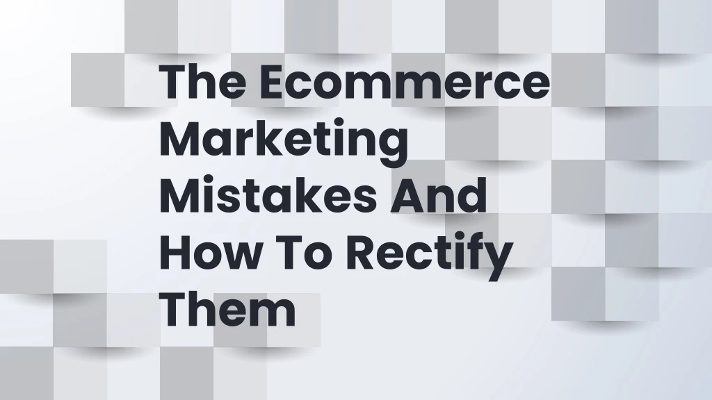 the ecommerce marketing mistakes and how to rectify them