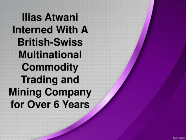 Ilias Atwani Interned With A British-Swiss Multinational Commodity Trading and Mining Company for Over 6 Years