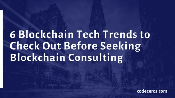 6 Tech Trends to Check Out Before Seeking Blockchain Consulting | Codezeros