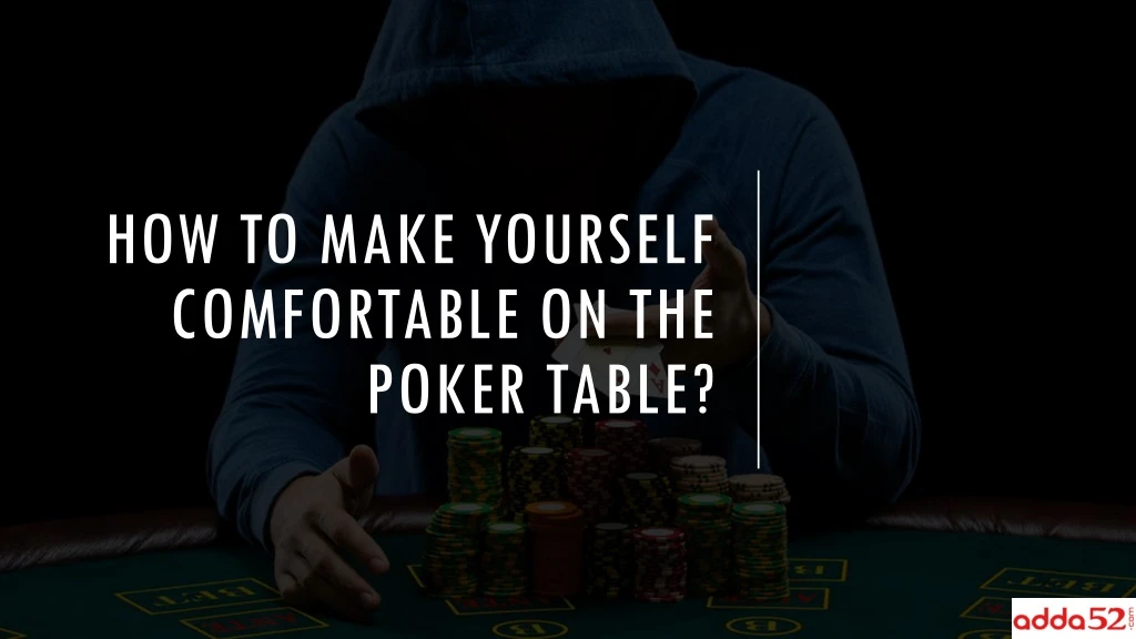 how to make yourself comfortable on the poker table