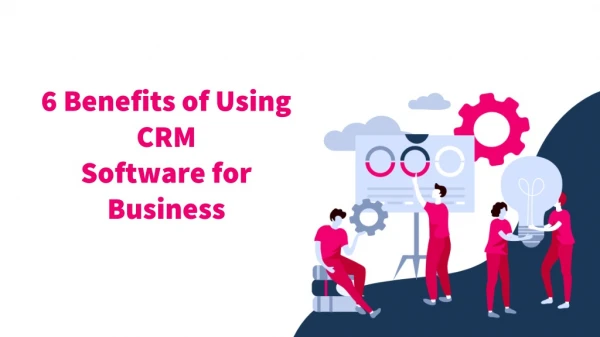 6 Benefits of Using CRM Software for Business
