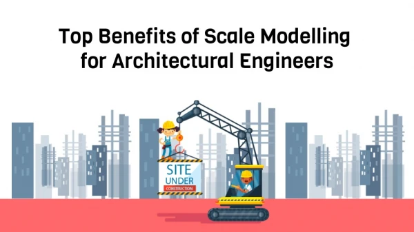 Top Benefits of Scale Modelling for Architectural Engineers