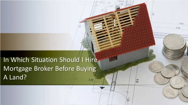 In Which Situation Should I Hire Mortgage Broker Before Buying A Land?