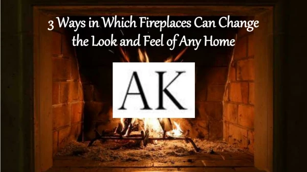 3 Ways in Which Fireplaces Can Change the Look and Feel of Any Home