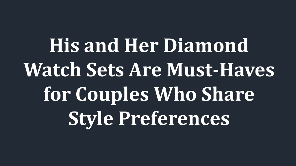 his and her diamond watch sets are must haves