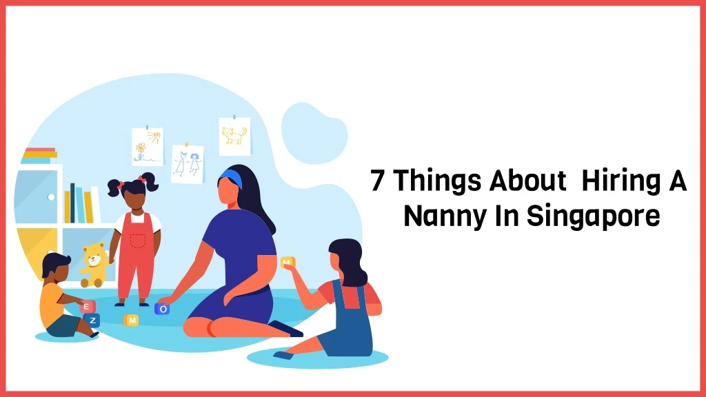 7 things about hiring a nanny in singapore