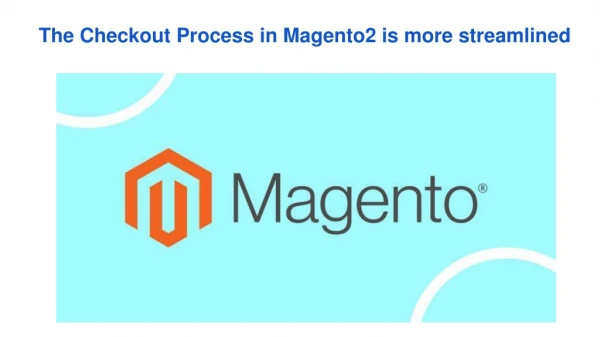 The Checkout Process in Magento2 is more streamlined