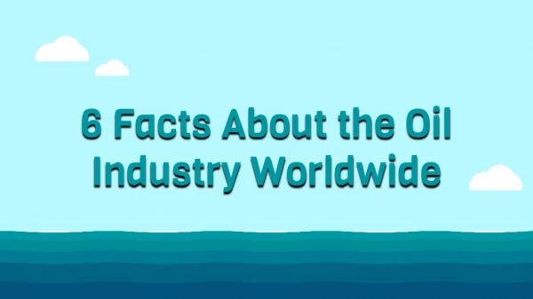 6 Facts About the Oil Industry Worldwide