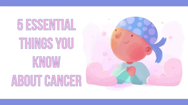 5 Essential Things You Know About Cancer