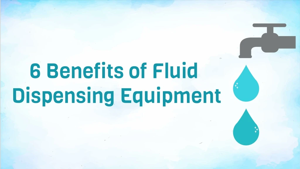 6 benefits of fluid dispensing equipment