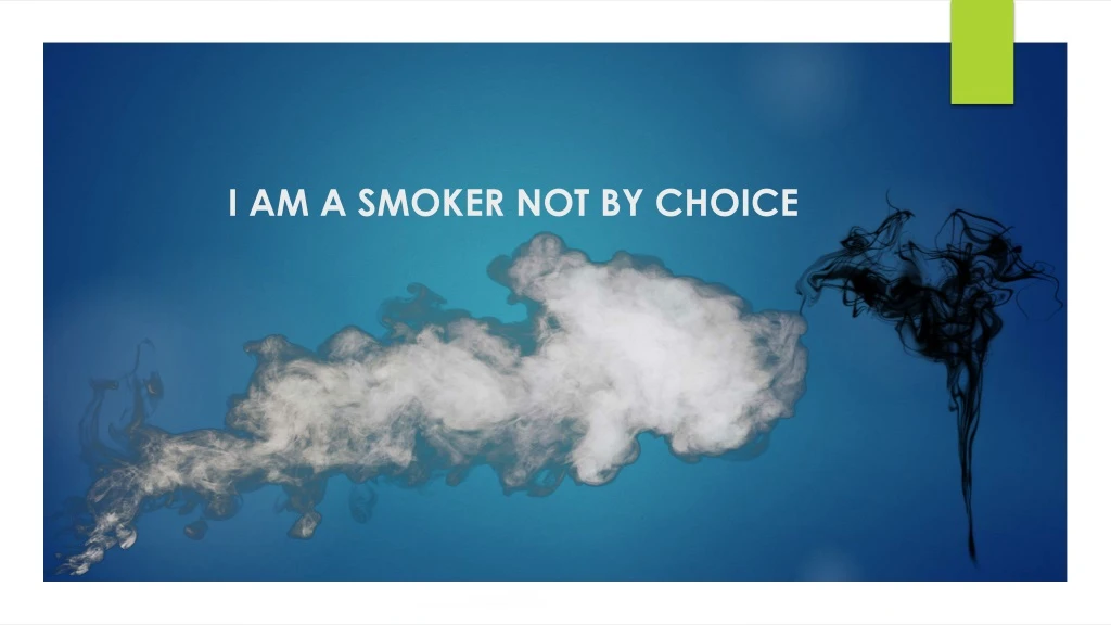 i am a smoker not by choice
