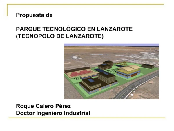 Propuesta de PARQUE TECNOL GICO EN LANZAROTE TECNOPOLO DE LANZAROTE Roque Calero P rez Doctor Ingeniero Indus