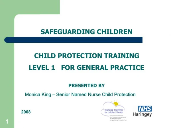 SAFEGUARDING CHILDREN CHILD PROTECTION TRAINING LEVEL 1 FOR GENERAL PRACTICE PRESENTED BY Monica King Senior N