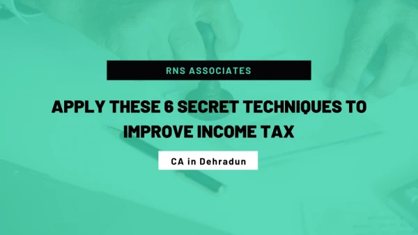6 Secret Techniques to Improve Income Tax: CA in Dehradun