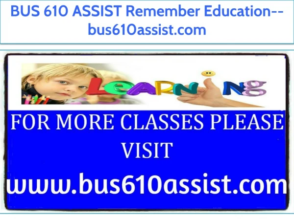 BUS 610 ASSIST Remember Education--bus610assist.com