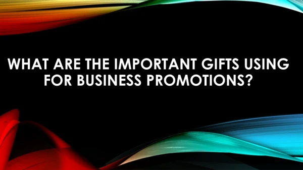 WHAT ARE THE IMPORTANT GIFTS USING FOR BUSINESS PROMOTIONS?